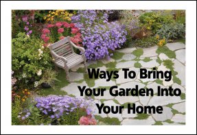 Ways To Bring Your Garden Into Your Home